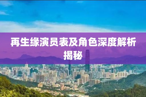 再生缘演员表及角色深度解析揭秘