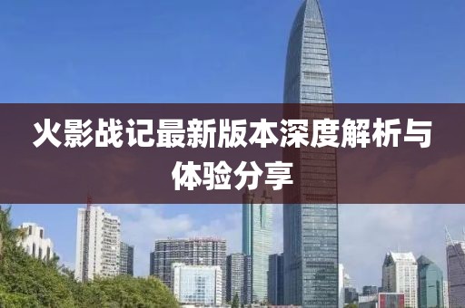 火影战记最新版本深度解析与体验分享