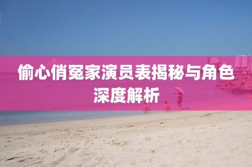 偷心俏冤家演员表揭秘与角色深度解析