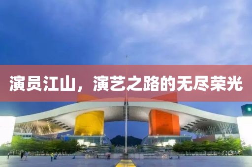 演员江山，演艺之路的无尽荣光