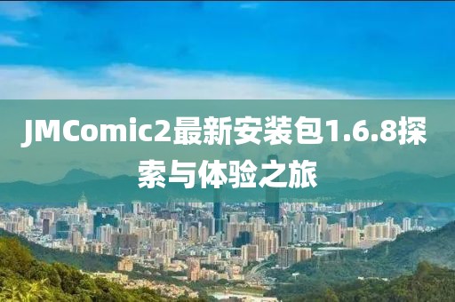 JMComic2最新安装包1.6.8探索与体验之旅