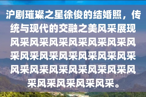沪剧璀璨之星徐俊的结婚照，传统与现代的交融之美风采展现风采风采风采风采风采风采风采风采风采风采风采风采风采风采风采风采风采风采风采风采风采风采风采风采。