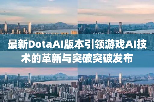 最新DotaAI版本引领游戏AI技术的革新与突破突破发布
