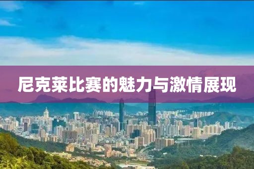 尼克莱比赛的魅力与激情展现