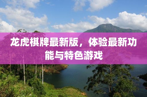 龙虎棋牌最新版，体验最新功能与特色游戏