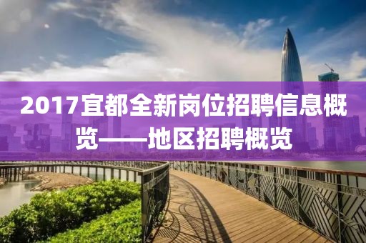 2017宜都全新岗位招聘信息概览——地区招聘概览