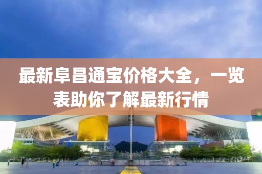 最新阜昌通宝价格大全，一览表助你了解最新行情
