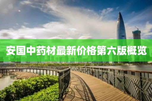 安国中药材最新价格第六版概览