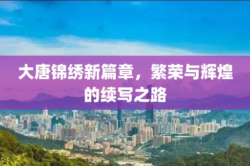 大唐锦绣新篇章，繁荣与辉煌的续写之路