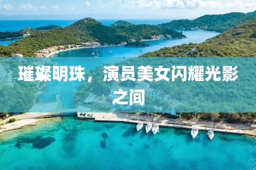 璀璨明珠，演员美女闪耀光影之间