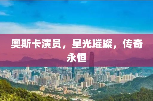 奥斯卡演员，星光璀璨，传奇永恒