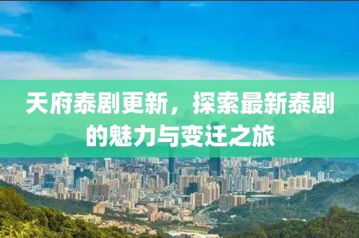 天府泰剧更新，探索最新泰剧的魅力与变迁之旅