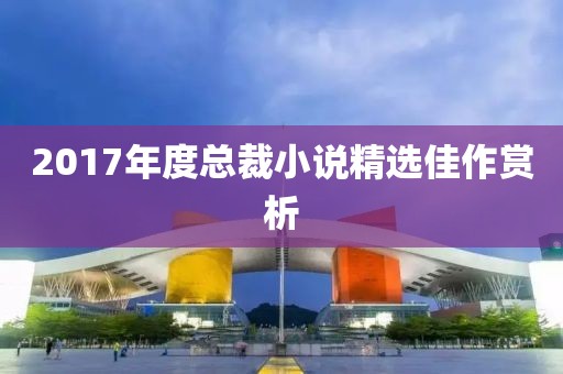 2017年度总裁小说精选佳作赏析
