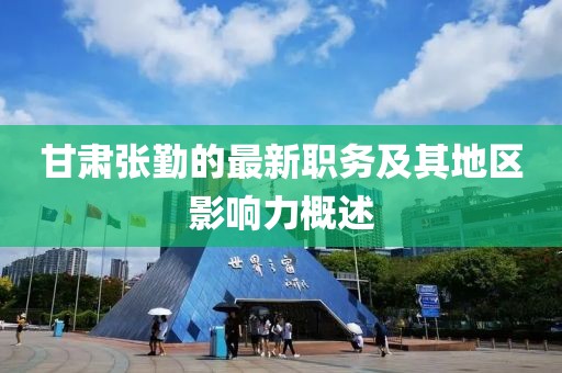 甘肃张勤的最新职务及其地区影响力概述