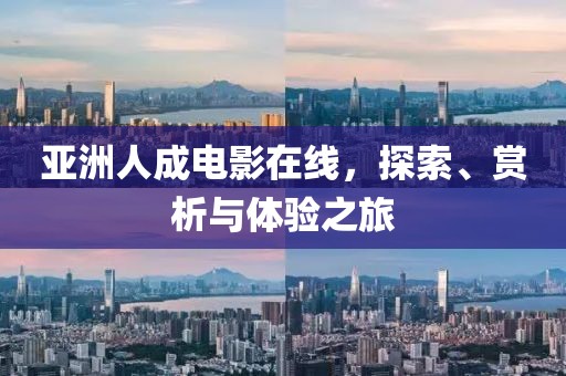 亚洲人成电影在线，探索、赏析与体验之旅