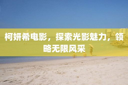 柯妍希电影，探索光影魅力，领略无限风采