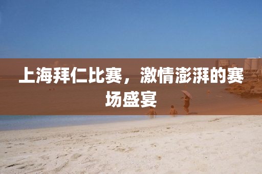 上海拜仁比赛，激情澎湃的赛场盛宴