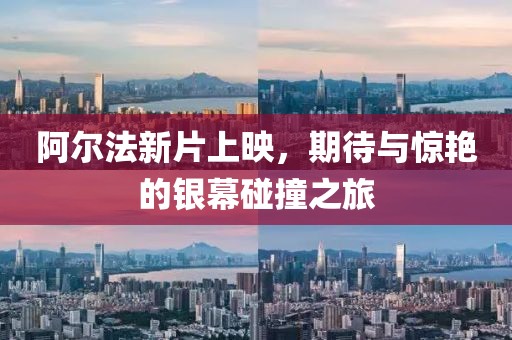 阿尔法新片上映，期待与惊艳的银幕碰撞之旅
