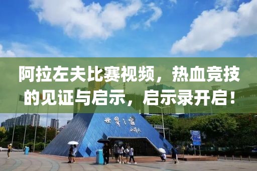阿拉左夫比赛视频，热血竞技的见证与启示，启示录开启！