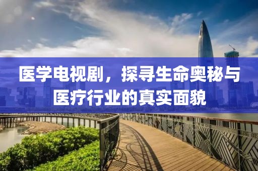 医学电视剧，探寻生命奥秘与医疗行业的真实面貌