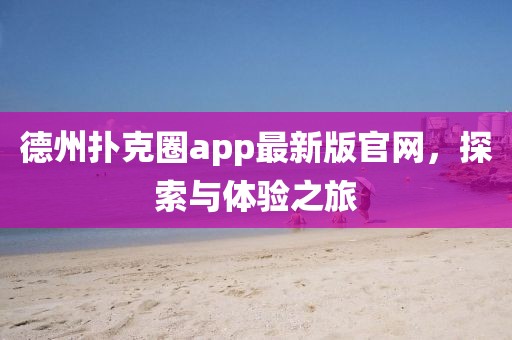 德州扑克圈app最新版官网，探索与体验之旅