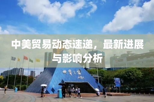 中美贸易动态速递，最新进展与影响分析