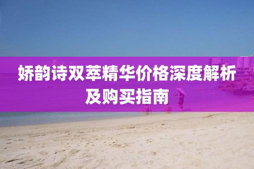 娇韵诗双萃精华价格深度解析及购买指南