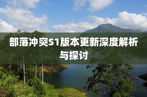 部落冲突S1版本更新深度解析与探讨
