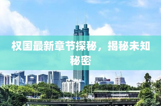 权国最新章节探秘，揭秘未知秘密