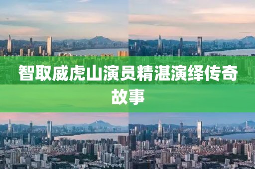 智取威虎山演员精湛演绎传奇故事