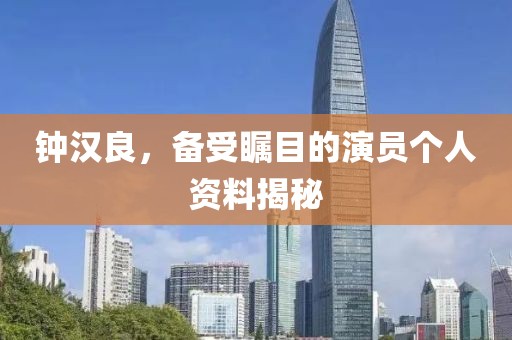 钟汉良，备受瞩目的演员个人资料揭秘