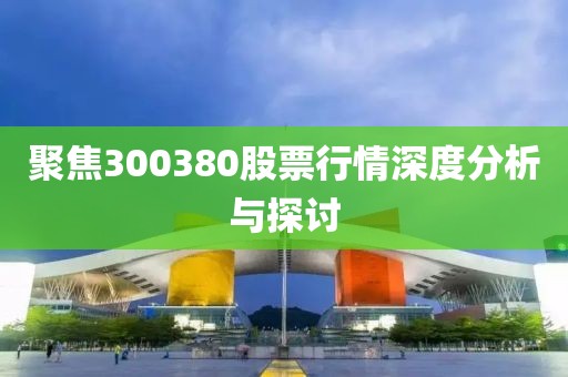 聚焦300380股票行情深度分析与探讨