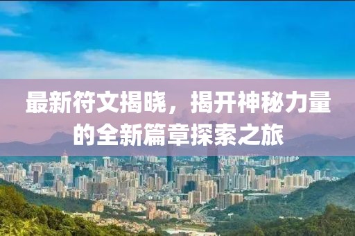 最新符文揭晓，揭开神秘力量的全新篇章探索之旅