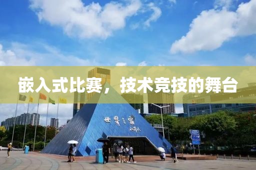 嵌入式比赛，技术竞技的舞台