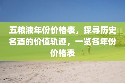 五粮液年份价格表，探寻历史名酒的价值轨迹，一览各年份价格表