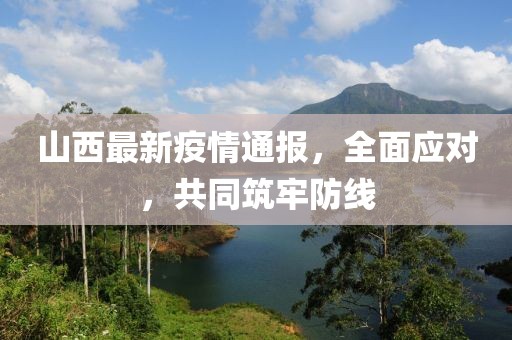 山西最新疫情通报，全面应对，共同筑牢防线