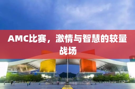 AMC比赛，激情与智慧的较量战场