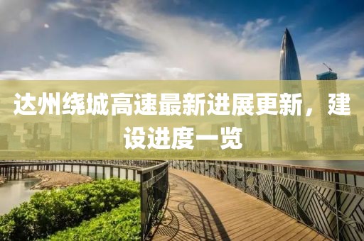 达州绕城高速最新进展更新，建设进度一览