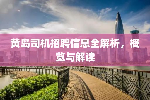 黄岛司机招聘信息全解析，概览与解读