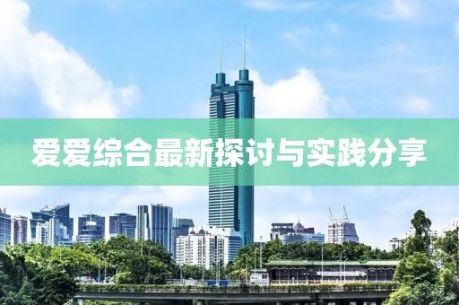 爱爱综合最新探讨与实践分享
