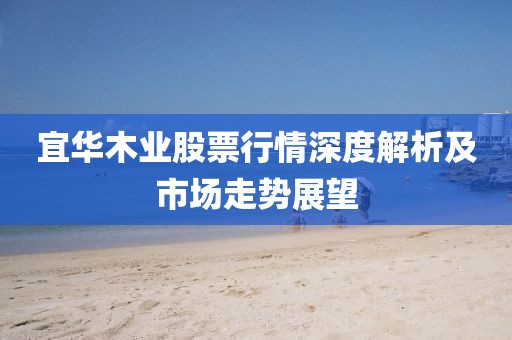 宜华木业股票行情深度解析及市场走势展望