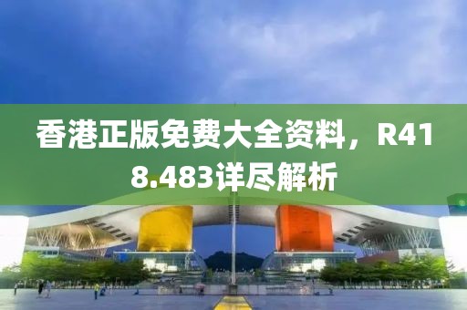 香港正版免费大全资料，R418.483详尽解析