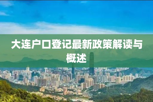 大连户口登记最新政策解读与概述