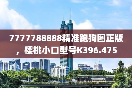 7777788888精准跑狗图正版，樱桃小口型号K396.475