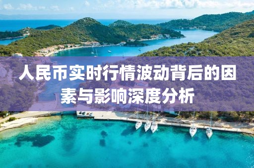 人民币实时行情波动背后的因素与影响深度分析