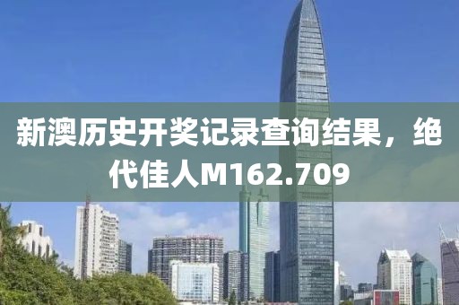 新澳历史开奖记录查询结果，绝代佳人M162.709