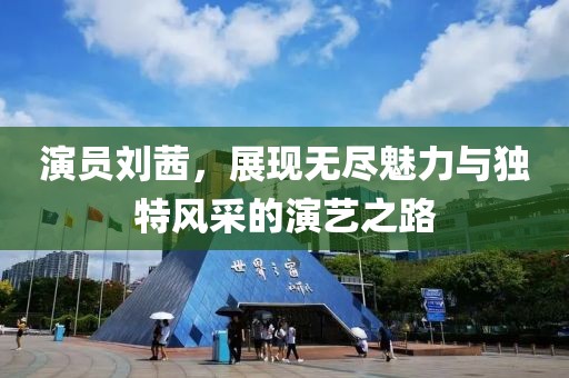 演员刘茜，展现无尽魅力与独特风采的演艺之路