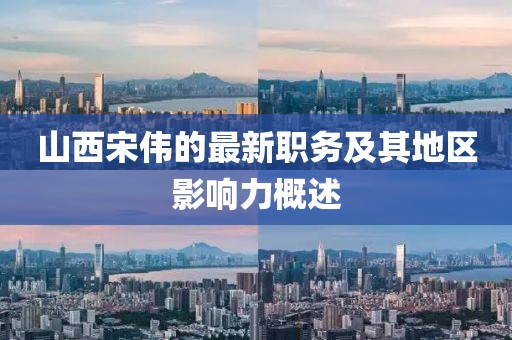 山西宋伟的最新职务及其地区影响力概述