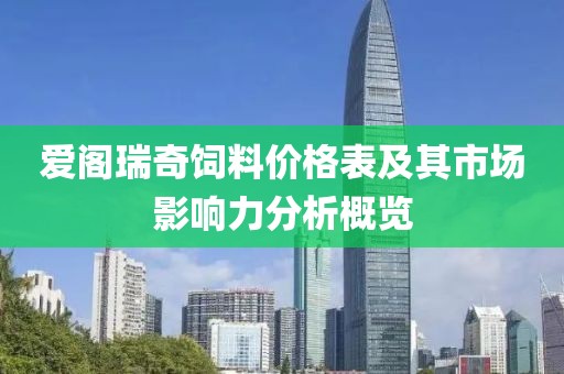爱阁瑞奇饲料价格表及其市场影响力分析概览