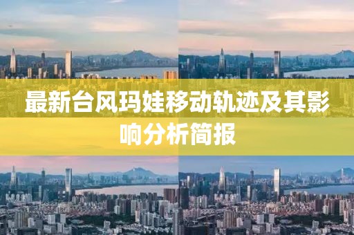 最新台风玛娃移动轨迹及其影响分析简报